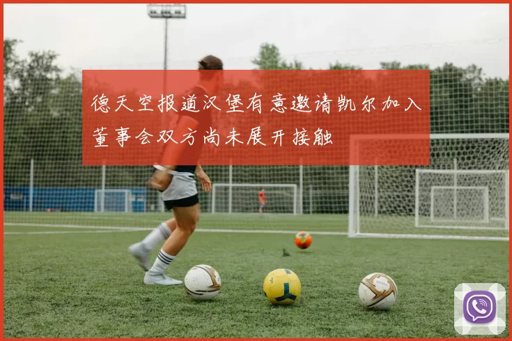 德天空报道汉堡有意邀请凯尔加入董事会双方尚未展开接触