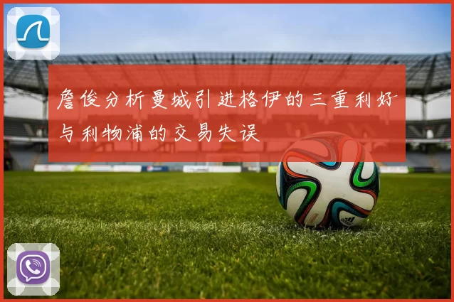 詹俊分析曼城引进格伊的三重利好与利物浦的交易失误