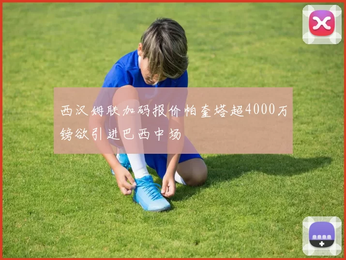西汉姆联加码报价帕奎塔超4000万镑欲引进巴西中场